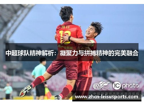 中超球队精神解析：凝聚力与拼搏精神的完美融合
