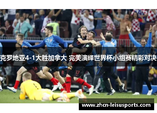 克罗地亚4-1大胜加拿大 完美演绎世界杯小组赛精彩对决
