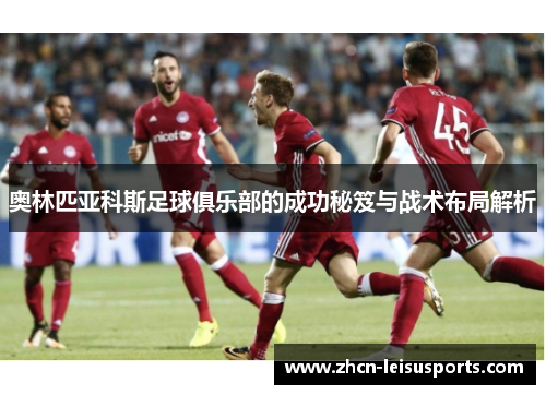 奥林匹亚科斯足球俱乐部的成功秘笈与战术布局解析
