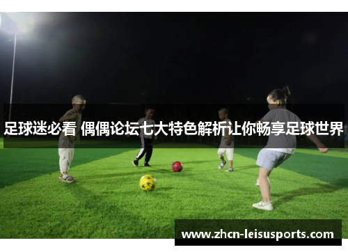 足球迷必看 偶偶论坛七大特色解析让你畅享足球世界
